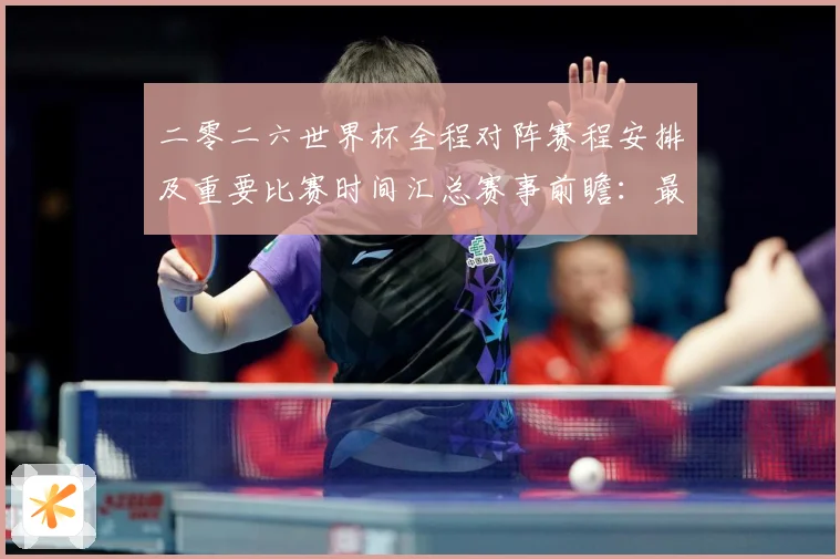 二零二六世界杯全程对阵赛程安排及重要比赛时间汇总赛事前瞻：最新赛事动态与深度分析