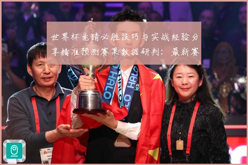世界杯竞猜必胜技巧与实战经验分享精准预测赛果数据研判：最新赛事动态与深度分析