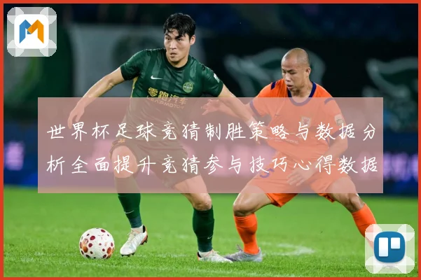 世界杯足球竞猜制胜策略与数据分析全面提升竞猜参与技巧心得数据研判：最新赛事动态与深度分析