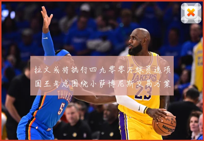 拉文或将执行四九零零万球员选项国王考虑围绕小萨博尼斯交易方案专题观察：最新赛事动态与深度分析
