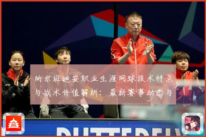 纳尔班迪安职业生涯网球技术特点与战术价值解析：最新赛事动态与深度分析