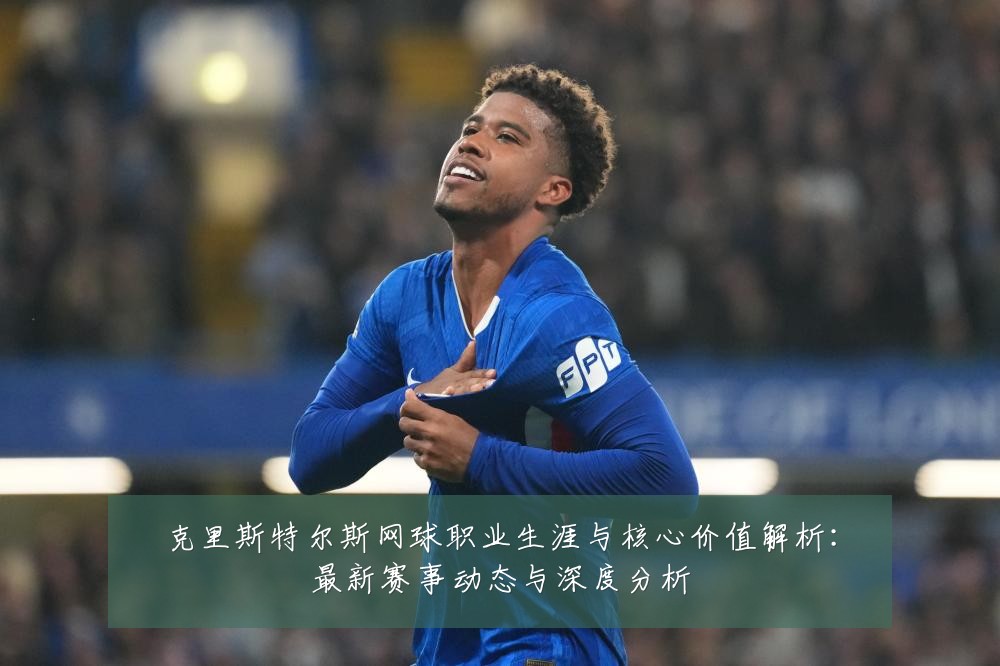 克里斯特尔斯网球职业生涯与核心价值解析:最新赛事动态与深度分析