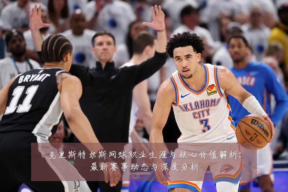 克里斯特尔斯网球职业生涯与核心价值解析:最新赛事动态与深度分析