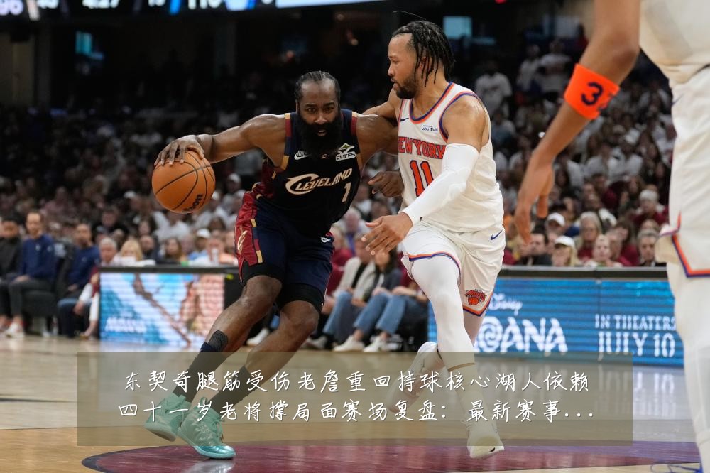 东契奇腿筋受伤老詹重回持球核心湖人依赖四十一岁老将撑局面赛场复盘：最新赛事动态与深度分析