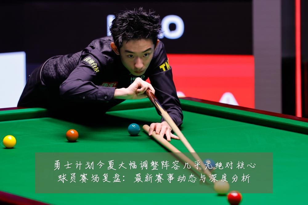 勇士计划今夏大幅调整阵容几乎无绝对核心球员赛场复盘:最新赛事动态与深度分析