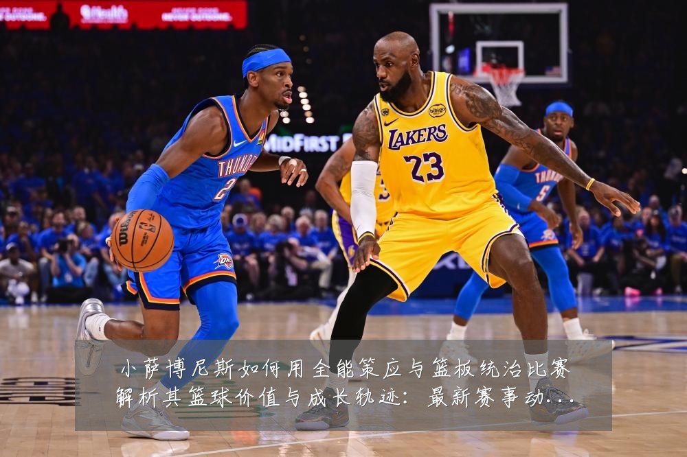 小萨博尼斯如何用全能策应与篮板统治比赛解析其篮球价值与成长轨迹:最新赛事动态与深度分析