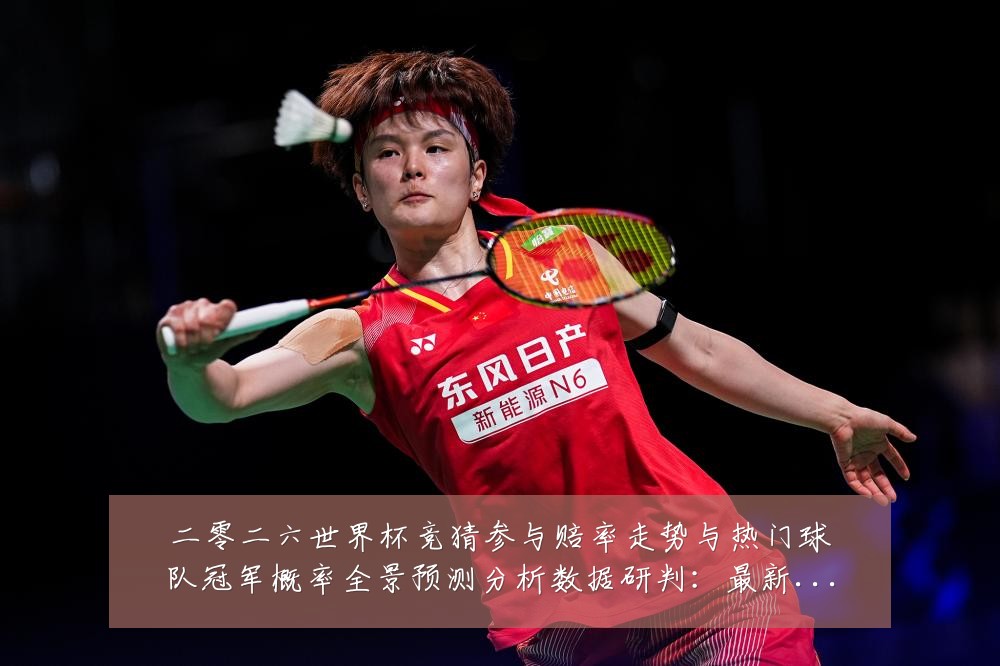 二零二六世界杯竞猜参与赔率走势与热门球队冠军概率全景预测分析数据研判:最新赛事动态与深度分析