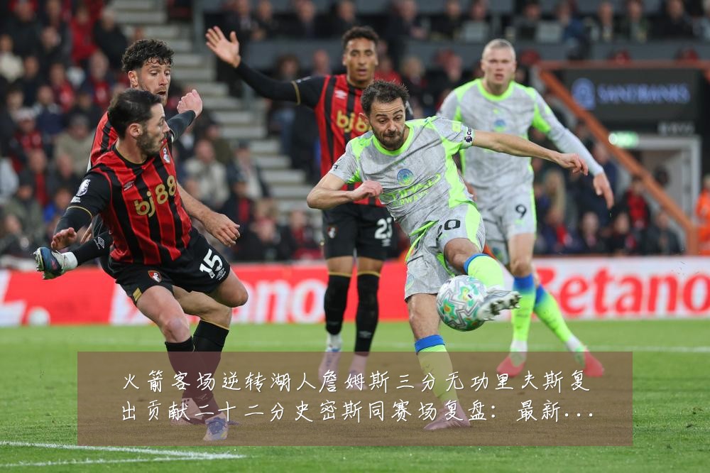 火箭客场逆转湖人詹姆斯三分无功里夫斯复出贡献二十二分史密斯同赛场复盘：最新赛事动态与深度分析